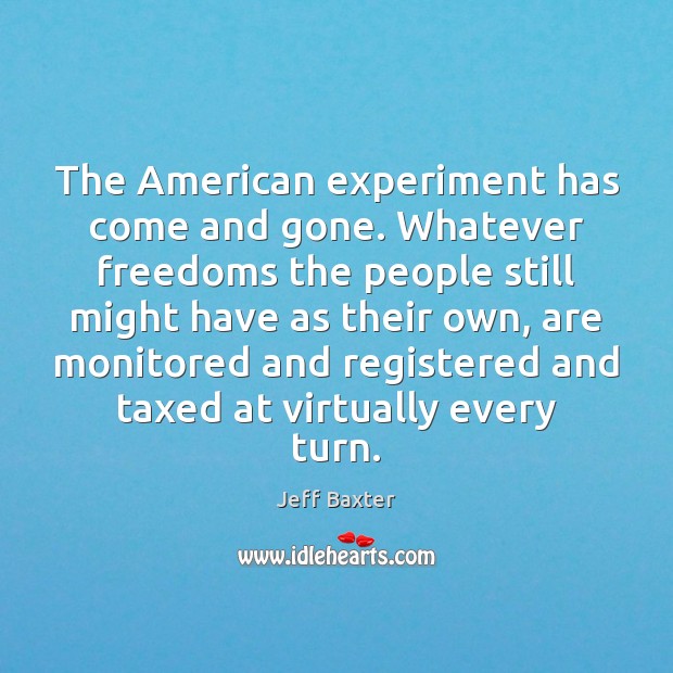 The American experiment has come and gone. Whatever freedoms the people still Jeff Baxter Picture Quote