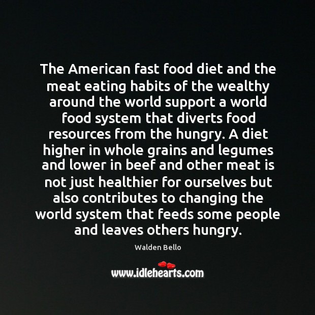 The American fast food diet and the meat eating habits of the Walden Bello Picture Quote