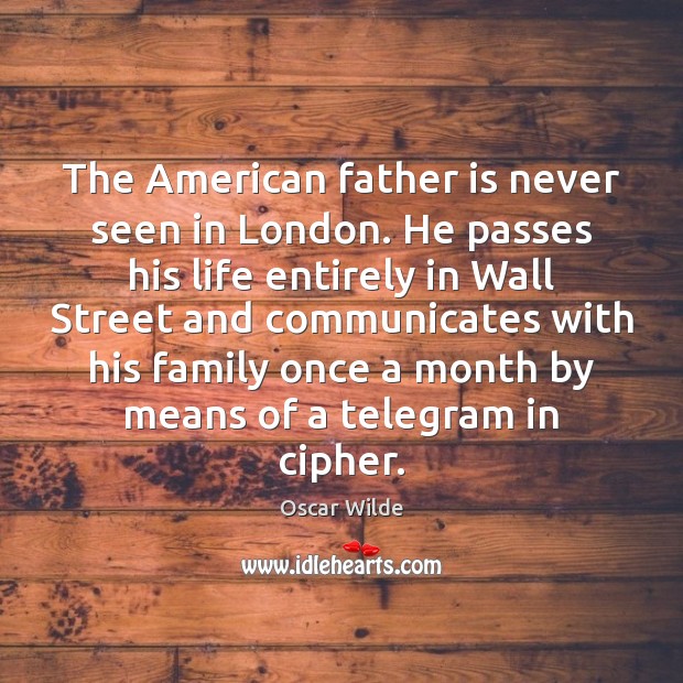 The American father is never seen in London. He passes his life Father Quotes Image