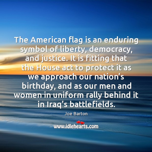 The american flag is an enduring symbol of liberty, democracy, and justice. Joe Barton Picture Quote