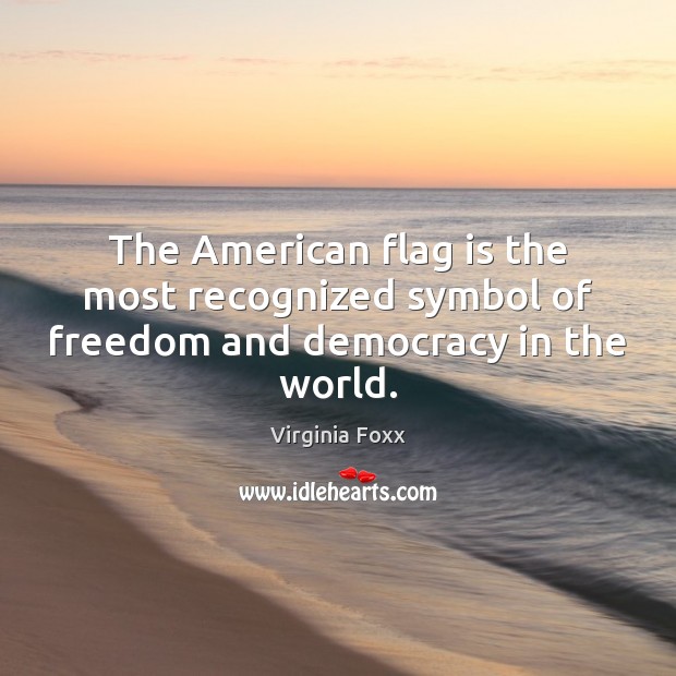 The American flag is the most recognized symbol of freedom and democracy in the world. Virginia Foxx Picture Quote