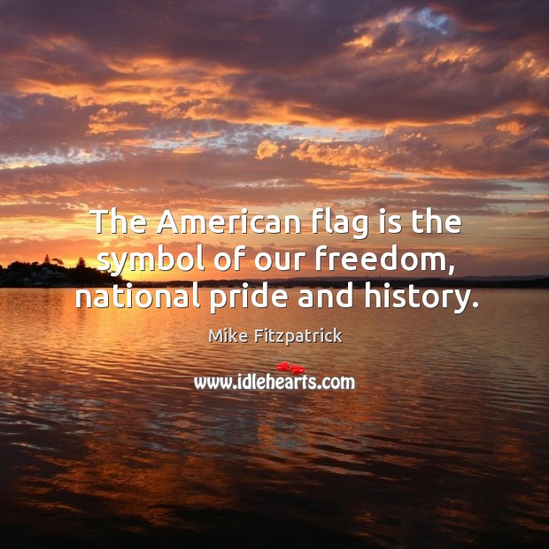 The american flag is the symbol of our freedom, national pride and history. Mike Fitzpatrick Picture Quote