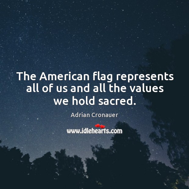 The american flag represents all of us and all the values we hold sacred. Adrian Cronauer Picture Quote