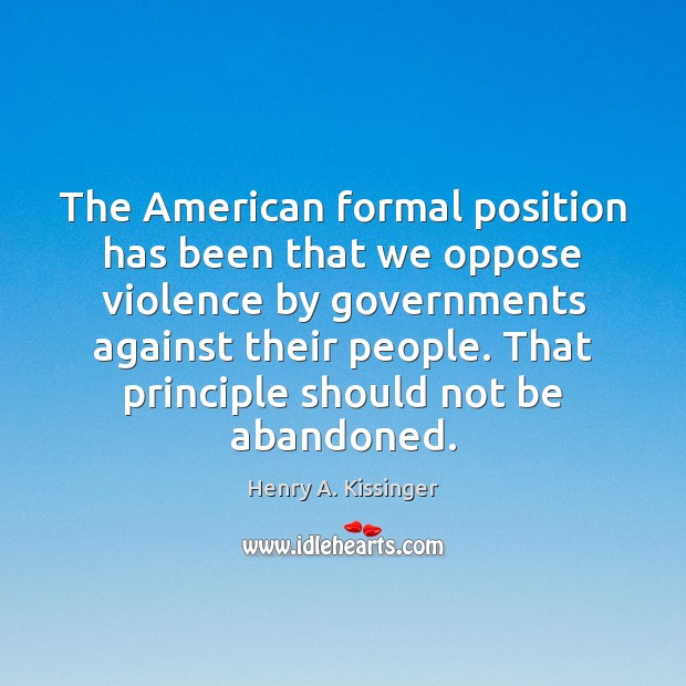 The American formal position has been that we oppose violence by governments Henry A. Kissinger Picture Quote