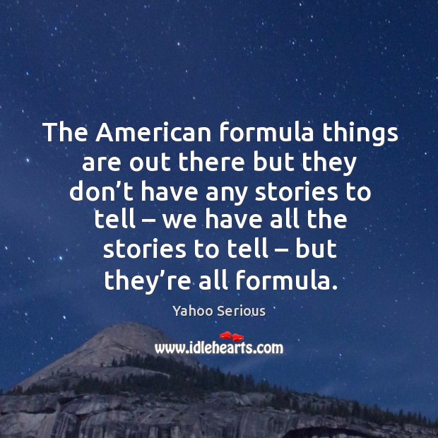 The american formula things are out there but they don’t have any stories to tell Yahoo Serious Picture Quote