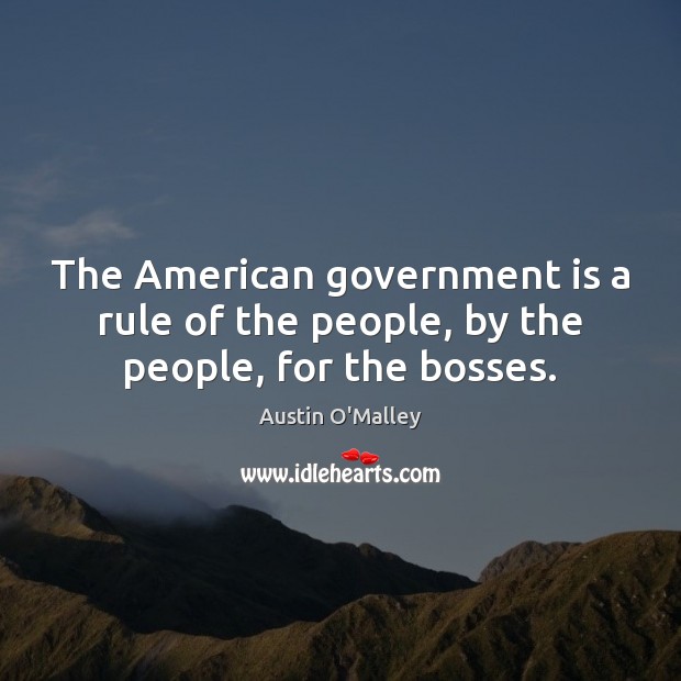 The American government is a rule of the people, by the people, for the bosses. Austin O’Malley Picture Quote