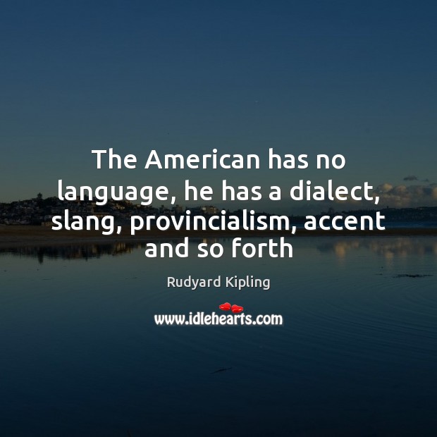 The American has no language, he has a dialect, slang, provincialism, accent and so forth Rudyard Kipling Picture Quote