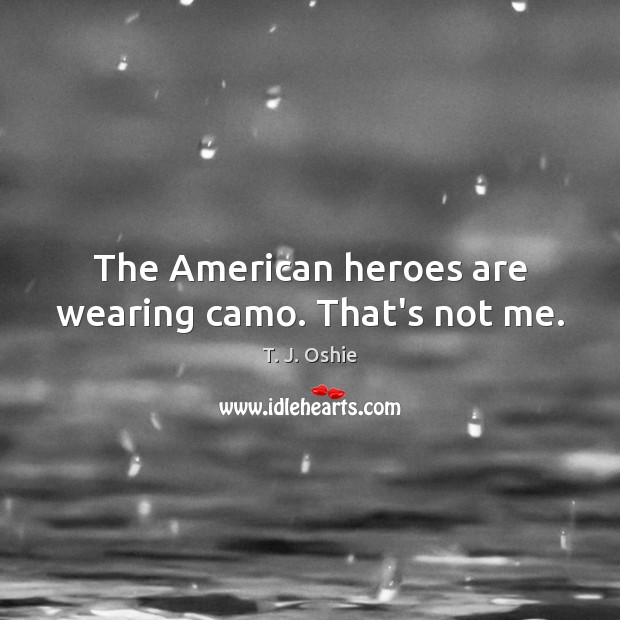 The American heroes are wearing camo. That’s not me. T. J. Oshie Picture Quote