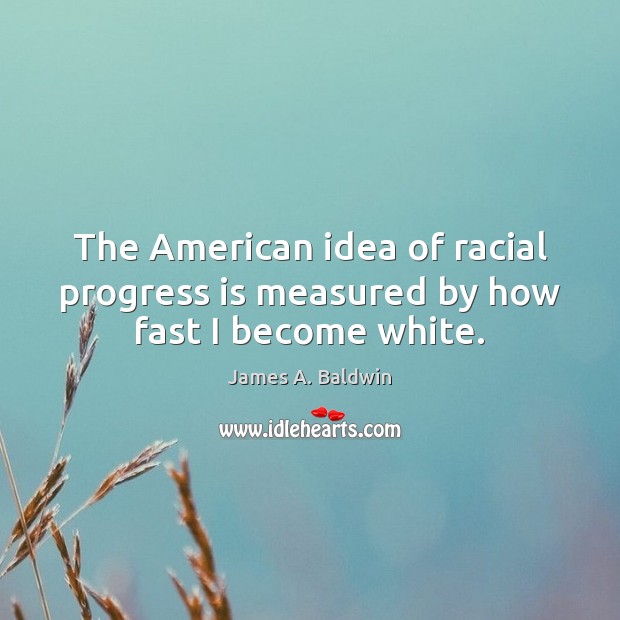 The American idea of racial progress is measured by how fast I become white. James A. Baldwin Picture Quote
