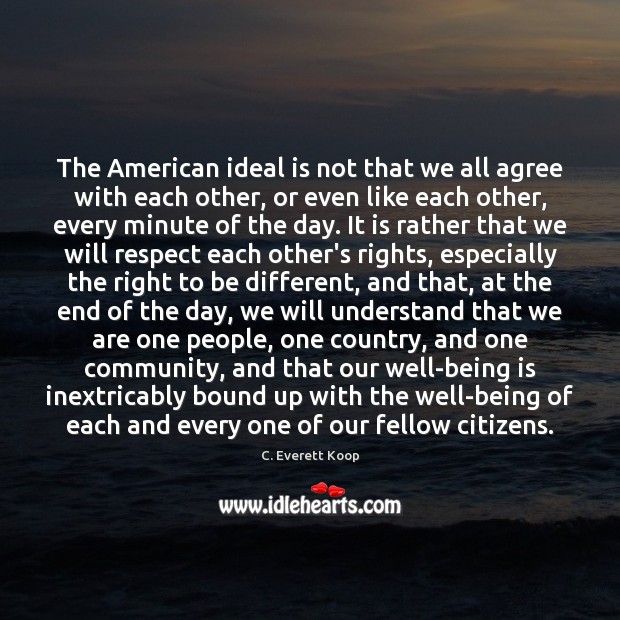 The American ideal is not that we all agree with each other, C. Everett Koop Picture Quote