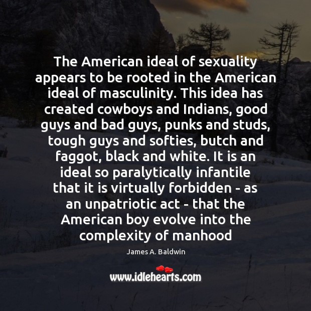 The American ideal of sexuality appears to be rooted in the American James A. Baldwin Picture Quote