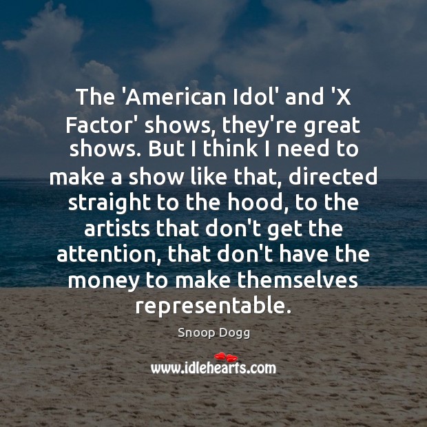 The ‘American Idol’ and ‘X Factor’ shows, they’re great shows. But I Snoop Dogg Picture Quote