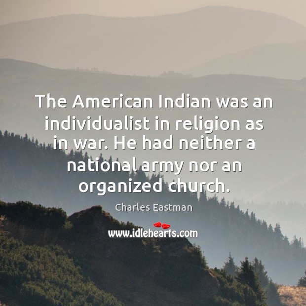 The american indian was an individualist in religion as in war. Charles Eastman Picture Quote