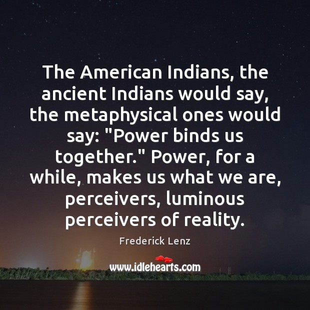 The American Indians, the ancient Indians would say, the metaphysical ones would Image