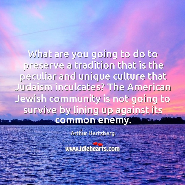 The american jewish community is not going to survive by lining up against its common enemy. Arthur Hertzberg Picture Quote