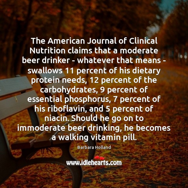 The American Journal of Clinical Nutrition claims that a moderate beer drinker Barbara Holland Picture Quote