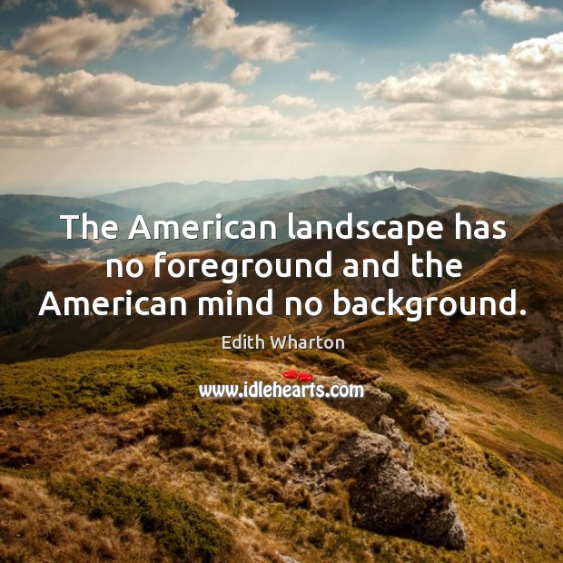 The american landscape has no foreground and the american mind no background. Image