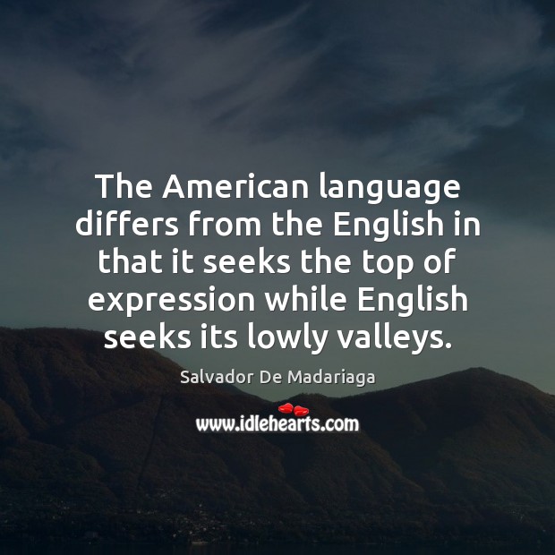 The American language differs from the English in that it seeks the Salvador De Madariaga Picture Quote