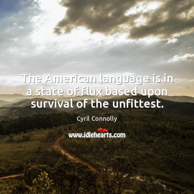 The American language is in a state of flux based upon survival of the unfittest. Cyril Connolly Picture Quote