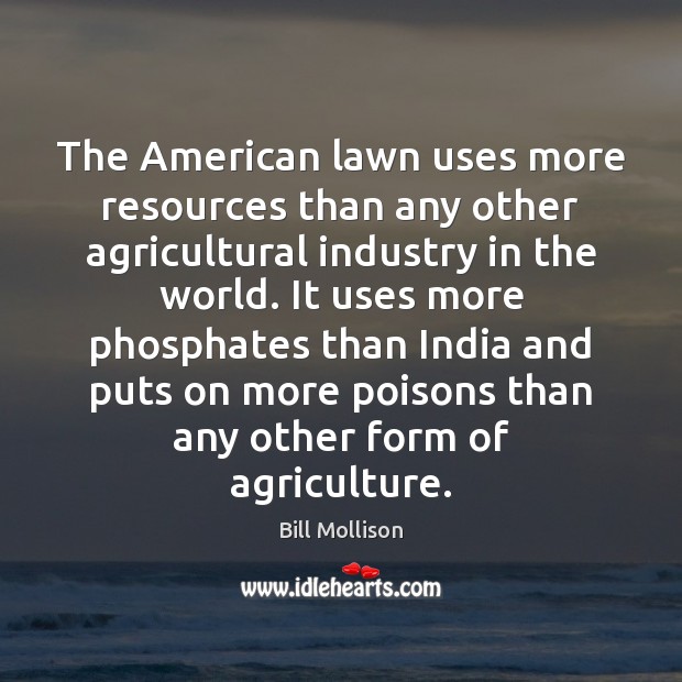 The American lawn uses more resources than any other agricultural industry in Bill Mollison Picture Quote