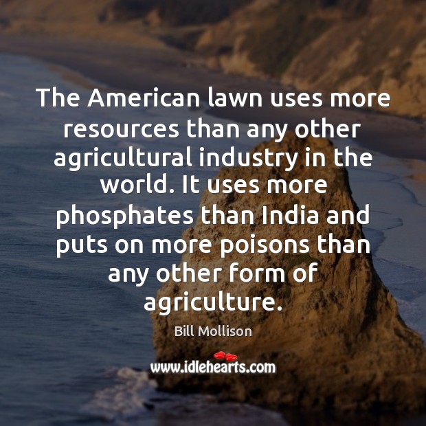 The American lawn uses more resources than any other agricultural industry in Bill Mollison Picture Quote