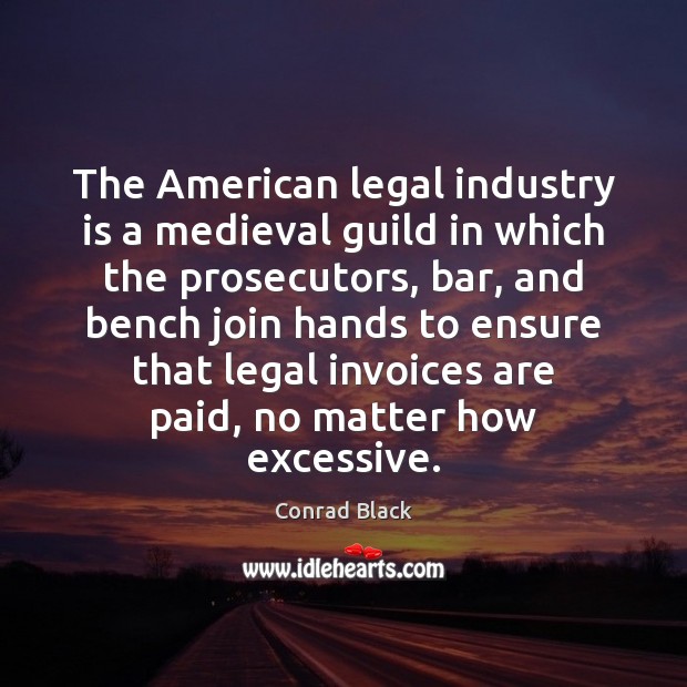 The American legal industry is a medieval guild in which the prosecutors, Conrad Black Picture Quote
