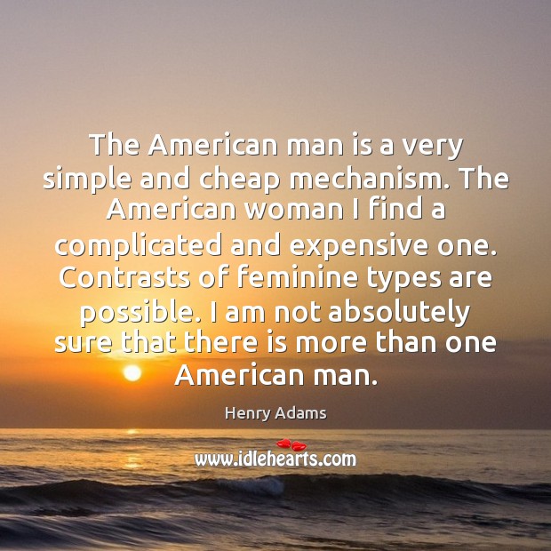 The American man is a very simple and cheap mechanism. The American Henry Adams Picture Quote