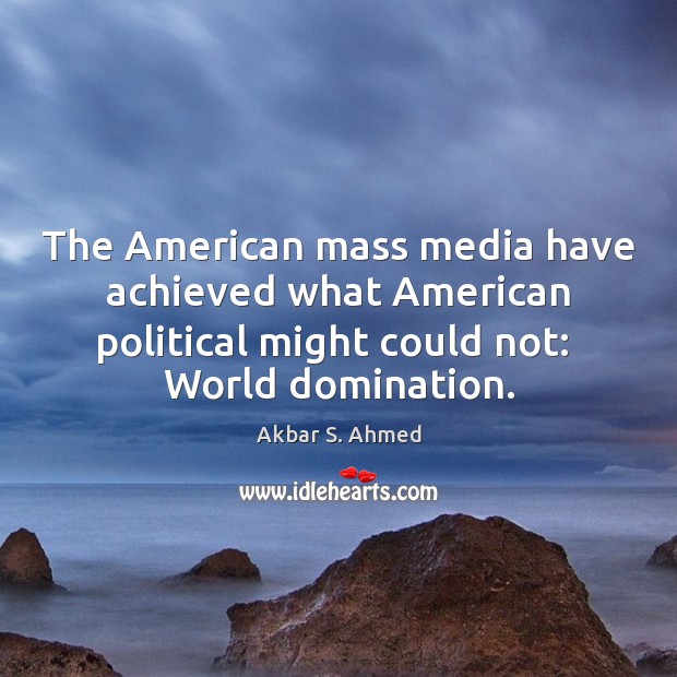 The American mass media have achieved what American political might could not: Image