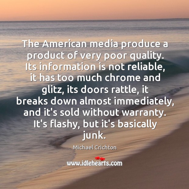 The American media produce a product of very poor quality. Its information Michael Crichton Picture Quote