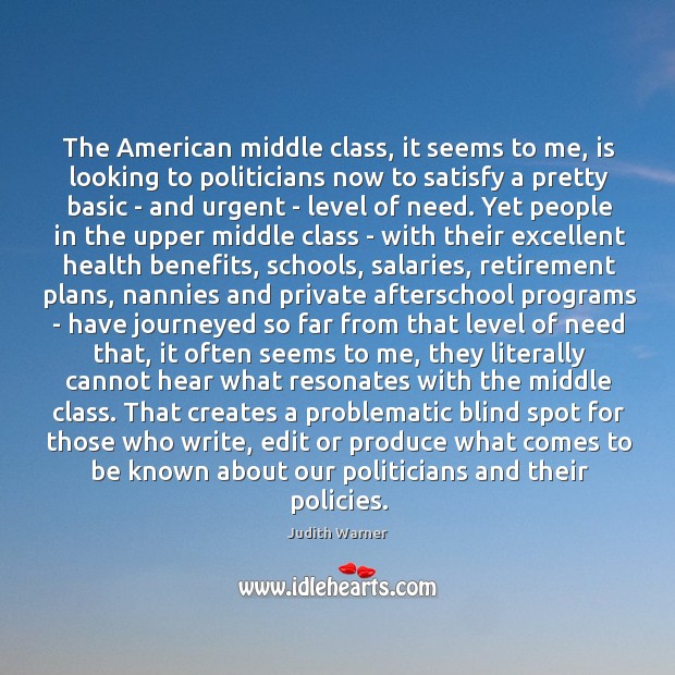 The American middle class, it seems to me, is looking to politicians Judith Warner Picture Quote