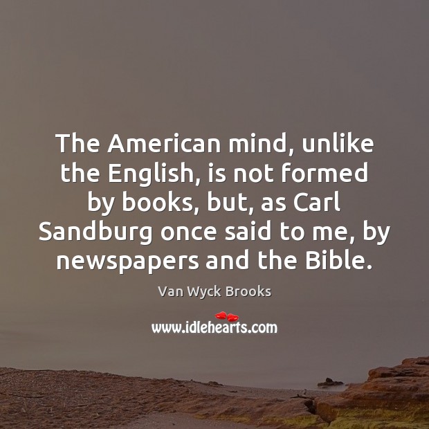 The American mind, unlike the English, is not formed by books, but, Van Wyck Brooks Picture Quote