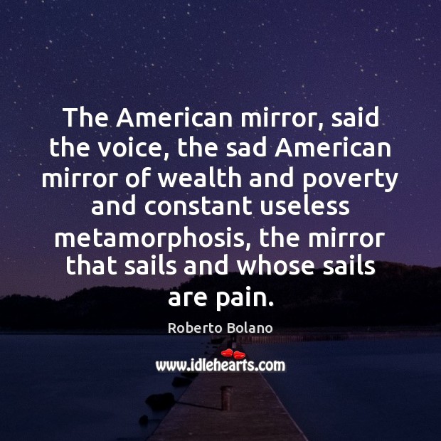 The American mirror, said the voice, the sad American mirror of wealth Roberto Bolano Picture Quote