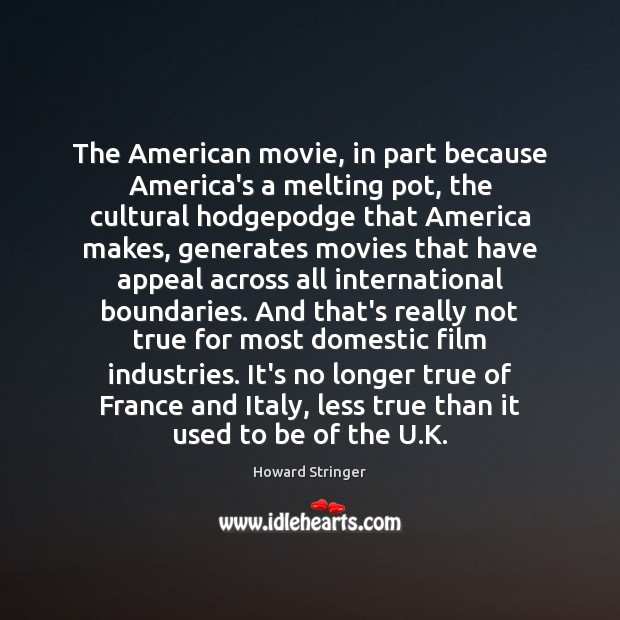 The American movie, in part because America’s a melting pot, the cultural Howard Stringer Picture Quote