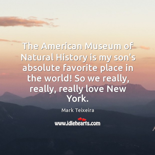 The American Museum of Natural History is my son’s absolute favorite place Mark Teixeira Picture Quote