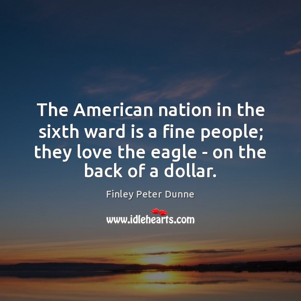 The American nation in the sixth ward is a fine people; they Finley Peter Dunne Picture Quote