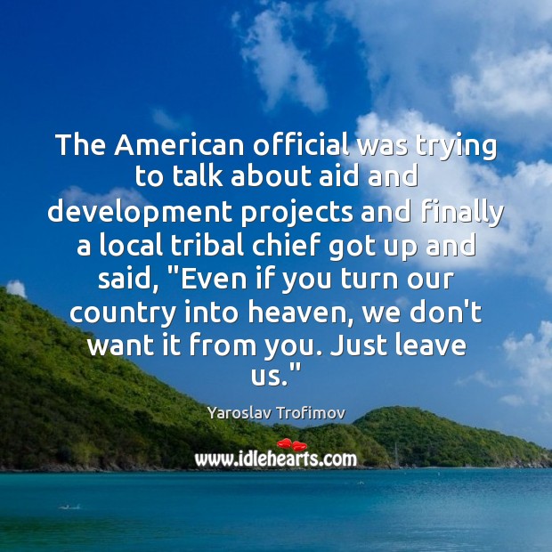The American official was trying to talk about aid and development projects Yaroslav Trofimov Picture Quote