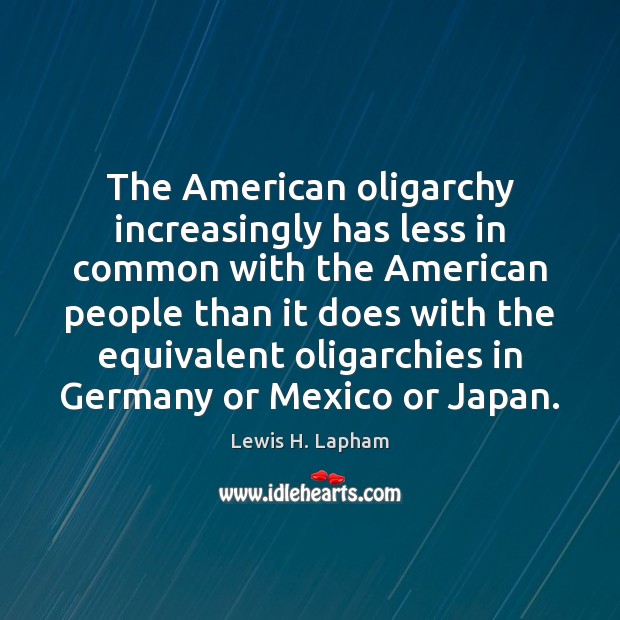 The American oligarchy increasingly has less in common with the American people Lewis H. Lapham Picture Quote
