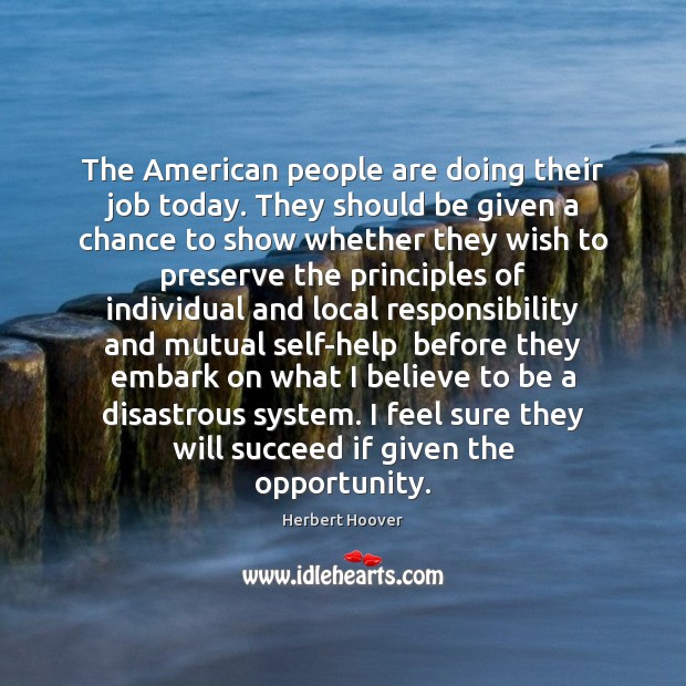 The American people are doing their job today. They should be given Herbert Hoover Picture Quote