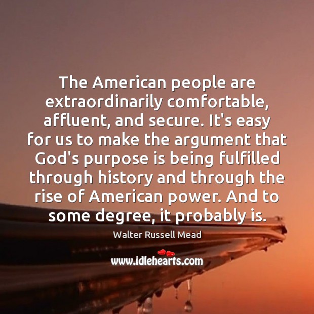 The American people are extraordinarily comfortable, affluent, and secure. It’s easy for Walter Russell Mead Picture Quote