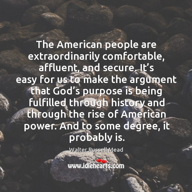 The american people are extraordinarily comfortable, affluent, and secure. Walter Russell Mead Picture Quote