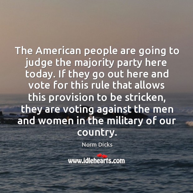 The american people are going to judge the majority party here today. Norm Dicks Picture Quote