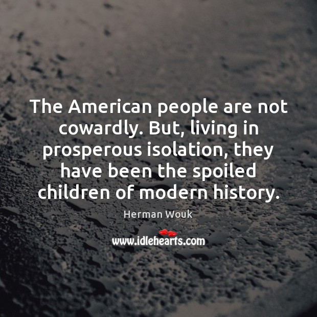 The American people are not cowardly. But, living in prosperous isolation, they Herman Wouk Picture Quote