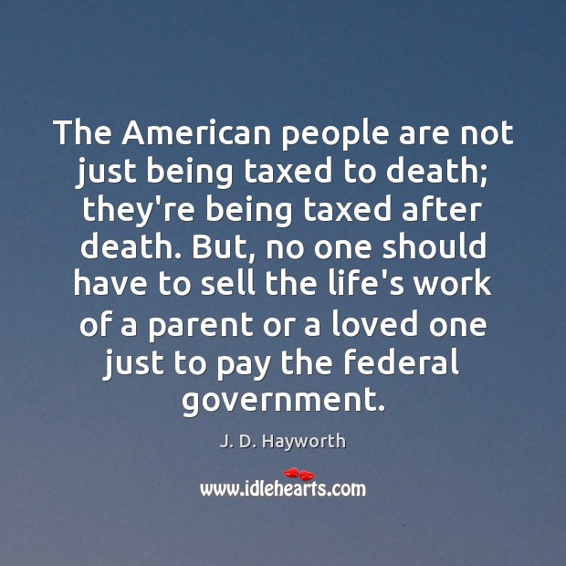The American people are not just being taxed to death; they’re being J. D. Hayworth Picture Quote