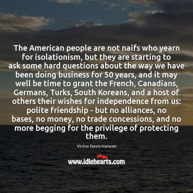 The American people are not naifs who yearn for isolationism, but they Victor Davis Hanson Picture Quote