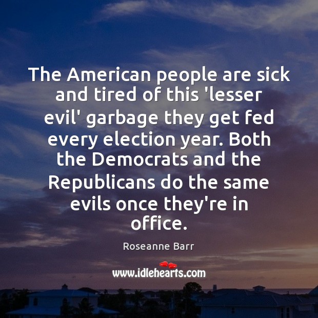 The American people are sick and tired of this ‘lesser evil’ garbage Roseanne Barr Picture Quote