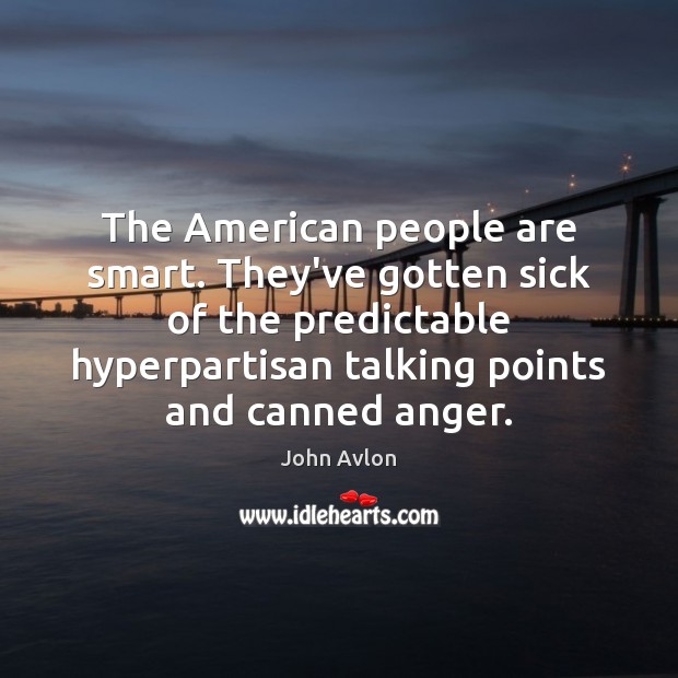 The American people are smart. They’ve gotten sick of the predictable hyperpartisan John Avlon Picture Quote
