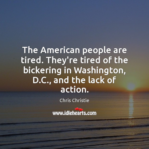 The American people are tired. They’re tired of the bickering in Washington, Chris Christie Picture Quote