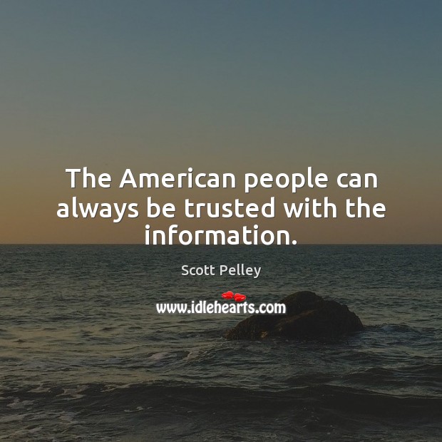 The American people can always be trusted with the information. Scott Pelley Picture Quote