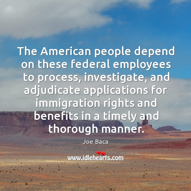 The american people depend on these federal employees to process, investigate Joe Baca Picture Quote