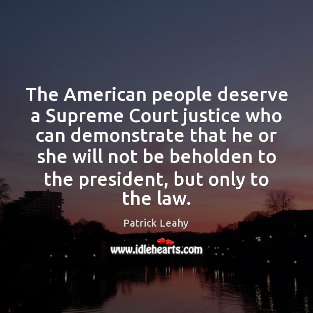 The American people deserve a Supreme Court justice who can demonstrate that Patrick Leahy Picture Quote